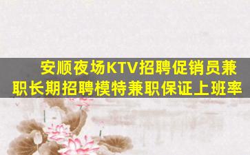 安顺夜场KTV招聘促销员兼职长期招聘模特兼职保证上班率